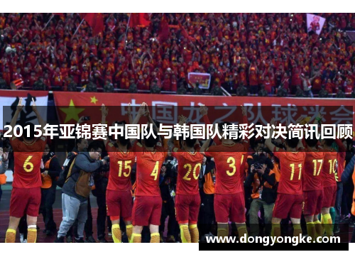 2015年亚锦赛中国队与韩国队精彩对决简讯回顾