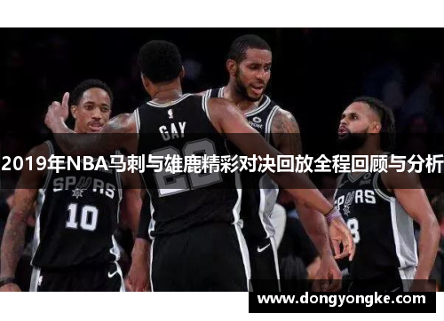 2019年NBA马刺与雄鹿精彩对决回放全程回顾与分析
