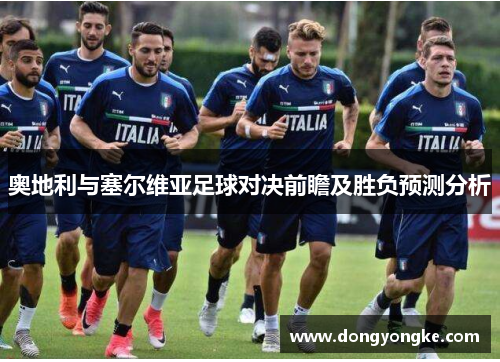 奥地利与塞尔维亚足球对决前瞻及胜负预测分析