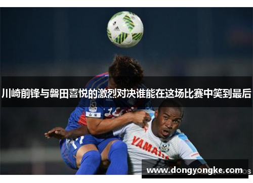 川崎前锋与磐田喜悦的激烈对决谁能在这场比赛中笑到最后