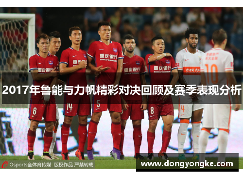 2017年鲁能与力帆精彩对决回顾及赛季表现分析