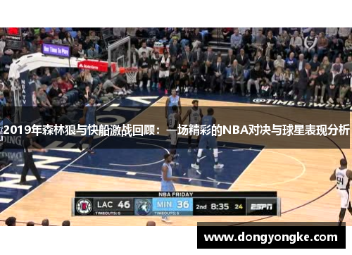 2019年森林狼与快船激战回顾：一场精彩的NBA对决与球星表现分析