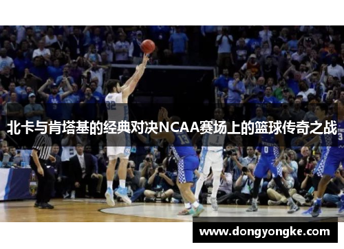 北卡与肯塔基的经典对决NCAA赛场上的篮球传奇之战