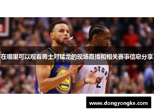 在哪里可以观看勇士对猛龙的现场直播和相关赛事信息分享