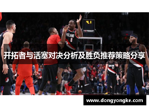 开拓者与活塞对决分析及胜负推荐策略分享