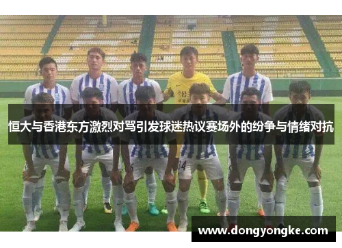 恒大与香港东方激烈对骂引发球迷热议赛场外的纷争与情绪对抗