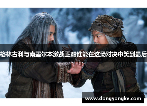 格林古利与南墨尔本激战正酣谁能在这场对决中笑到最后