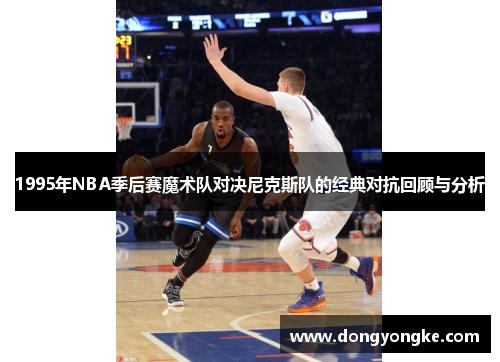 1995年NBA季后赛魔术队对决尼克斯队的经典对抗回顾与分析