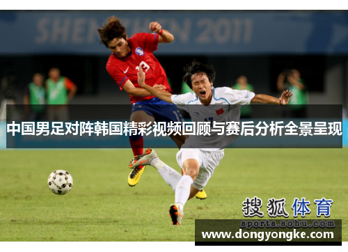 中国男足对阵韩国精彩视频回顾与赛后分析全景呈现